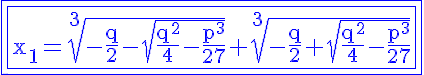 5$\rm\blue\fbox{\fbox{x_{1}=\sqrt[3]{-\frac{q}{2}-\sqrt{\frac{q^{2}}{4}-\frac{p^{3}}{27}}}+\sqrt[3]{-\frac{q}{2}+\sqrt{\frac{q^{2}}{4}-\frac{p^{3}}{27}}}}}